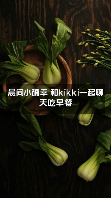 抖音kikki的早晨✧助眠视频封面：晨间小确幸✧和kikki一起聊天吃早餐
